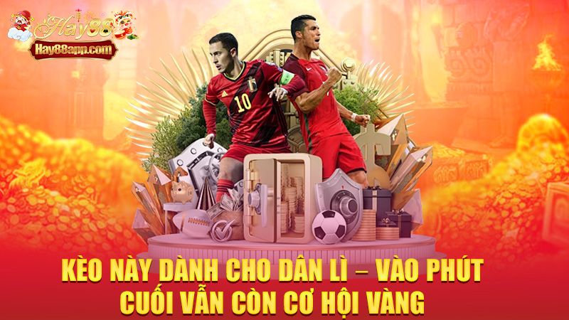 Kèo này dành cho dân lì – vào phút cuối vẫn còn cơ hội vàng
